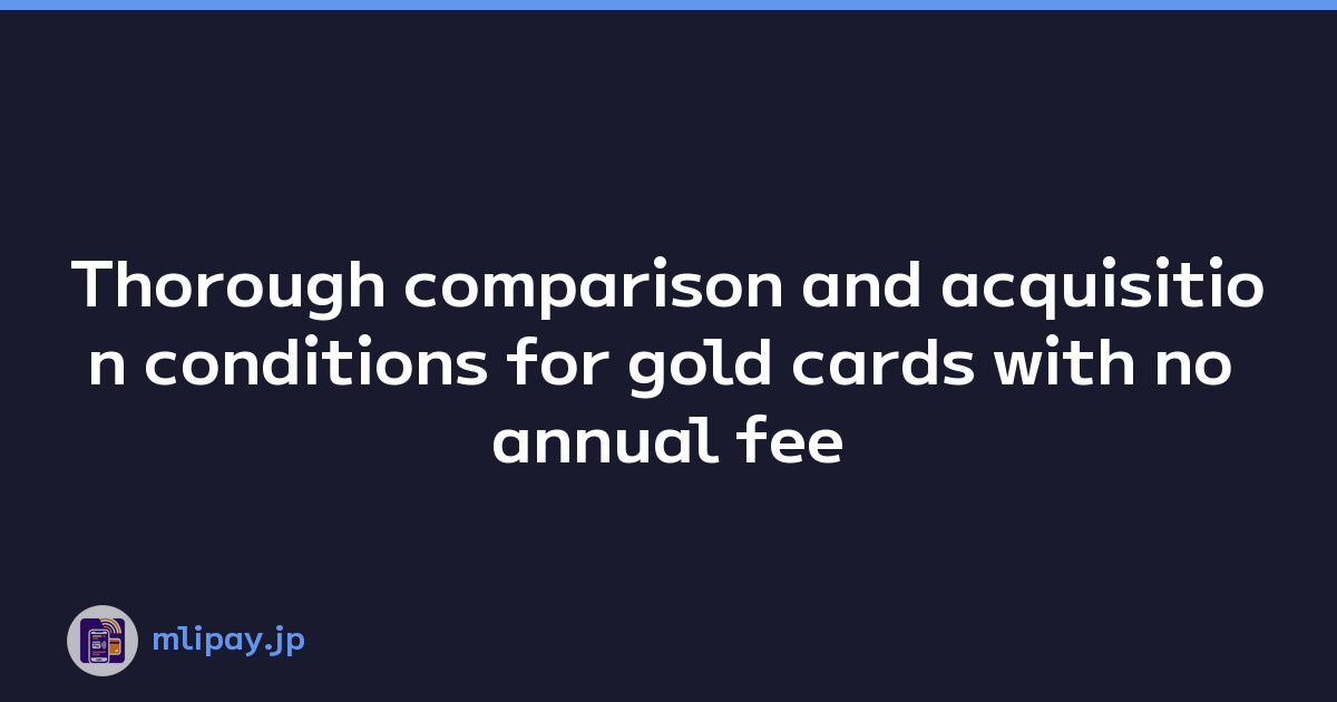 Thorough comparison and acquisition conditions for gold cards with no annual fee