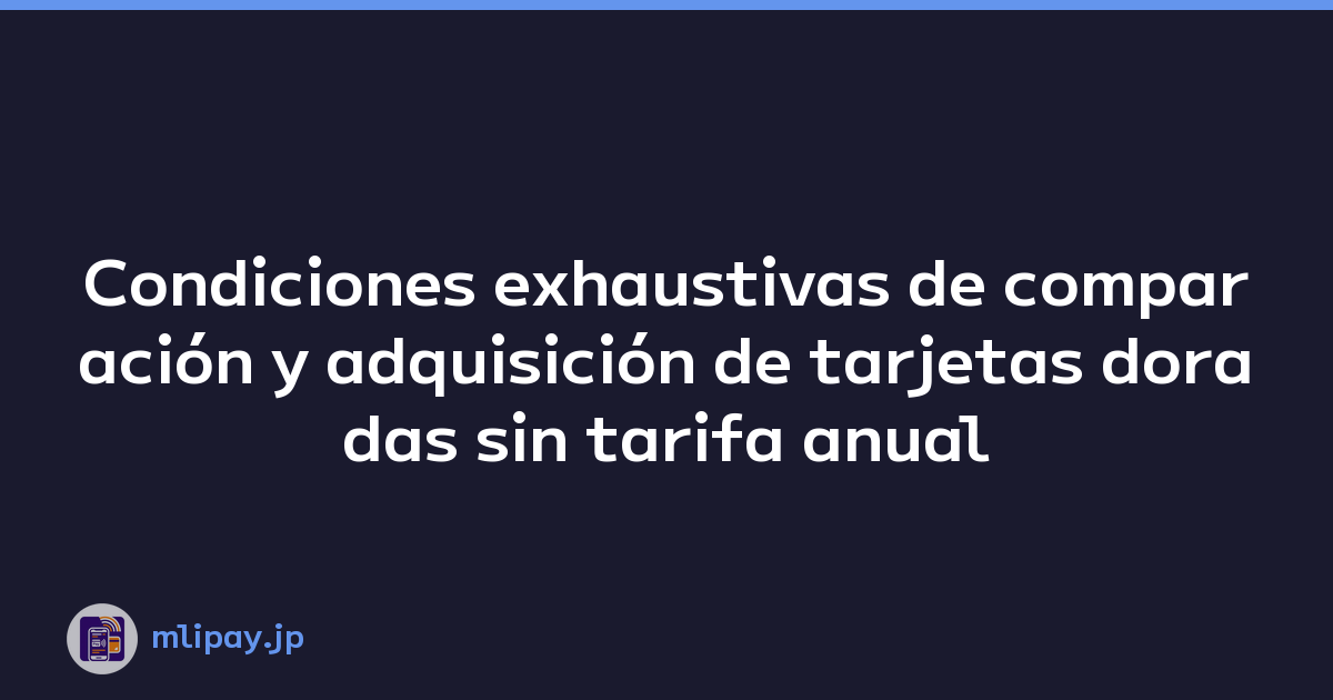 Condiciones exhaustivas de comparación y adquisición de tarjetas doradas sin tarifa anual