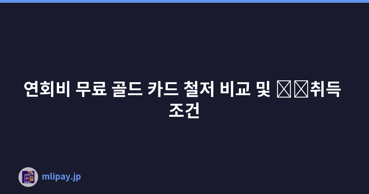 연회비 무료 골드 카드 철저 비교 및 \u200b\u200b취득 조건