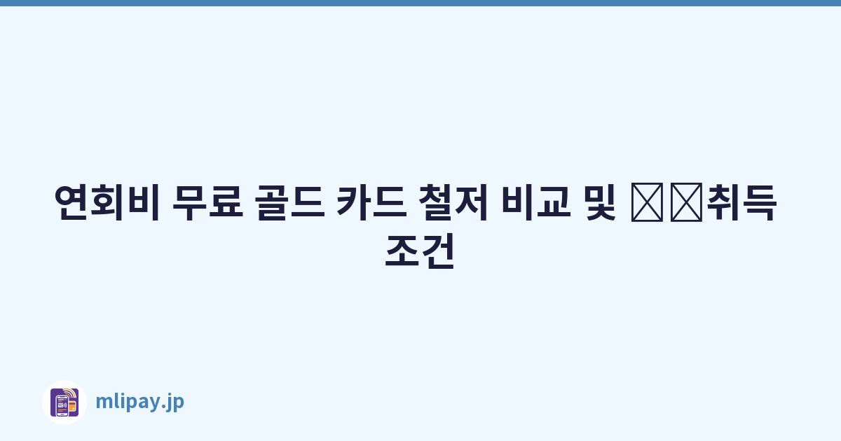 연회비 무료 골드 카드 철저 비교 및 \u200b\u200b취득 조건