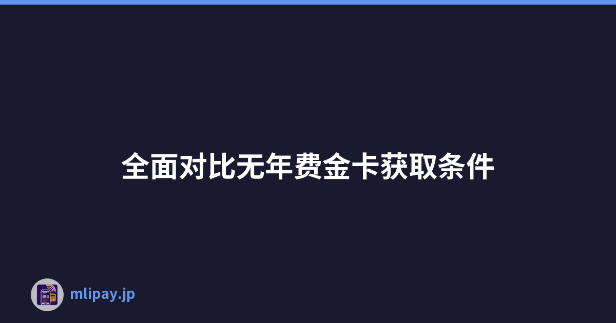 全面对比无年费金卡获取条件
