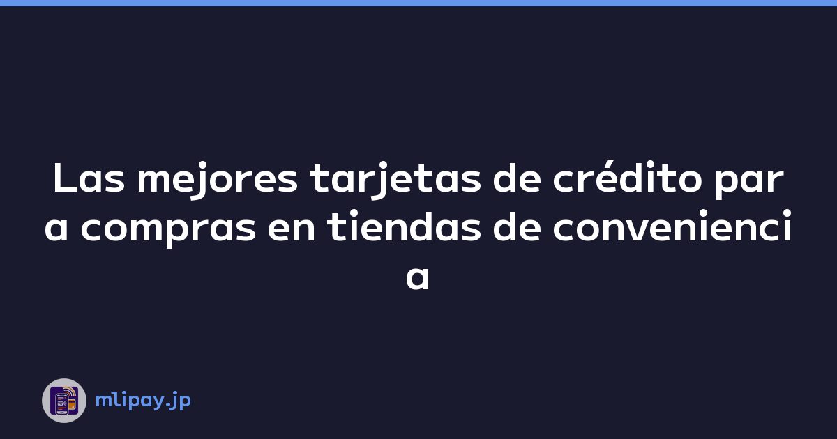 Las mejores tarjetas de crédito para compras en tiendas de conveniencia