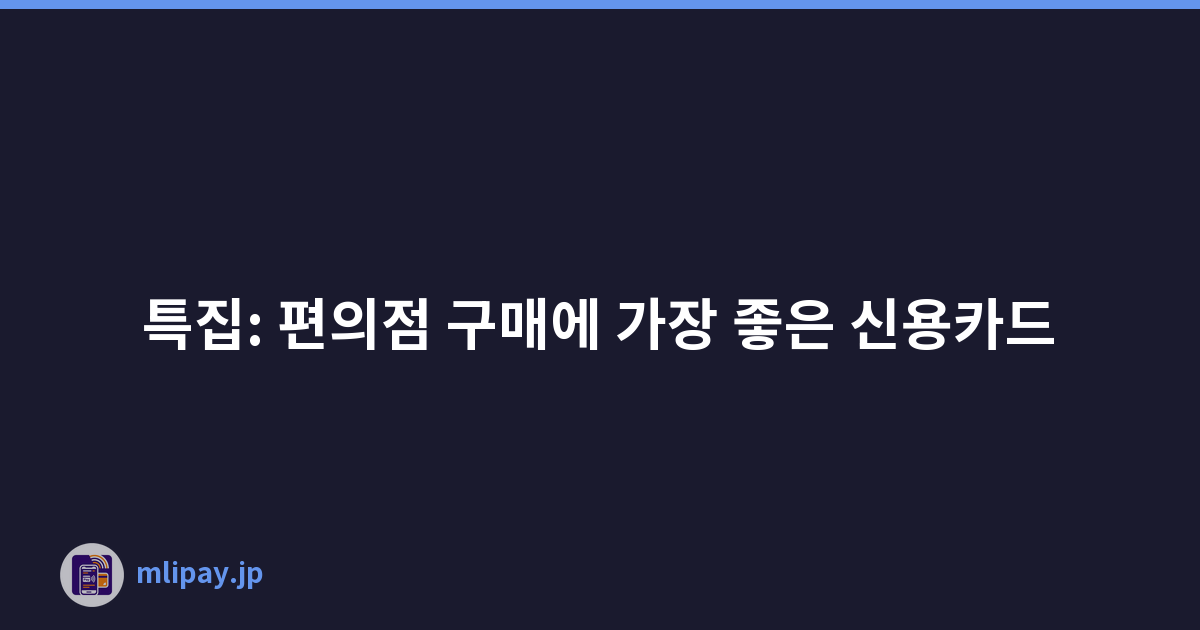 특집: 편의점 구매에 가장 좋은 신용카드