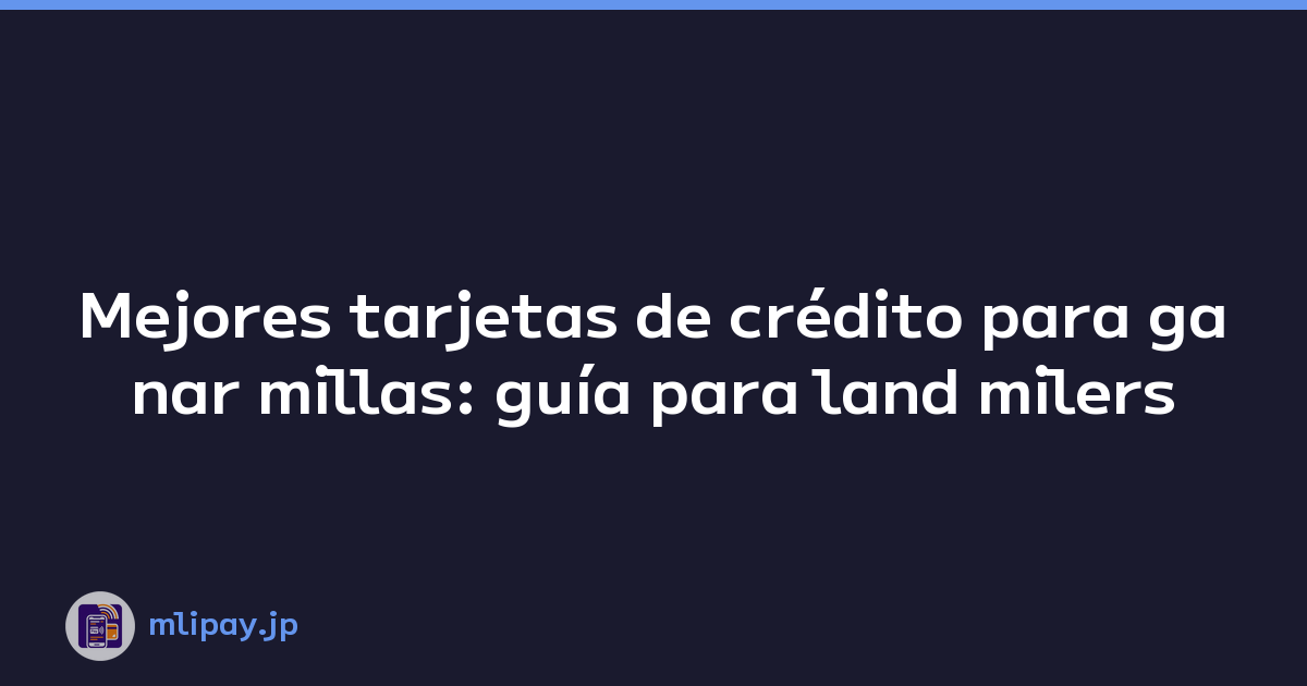 Mejores tarjetas de crédito para ganar millas: guía para land milers