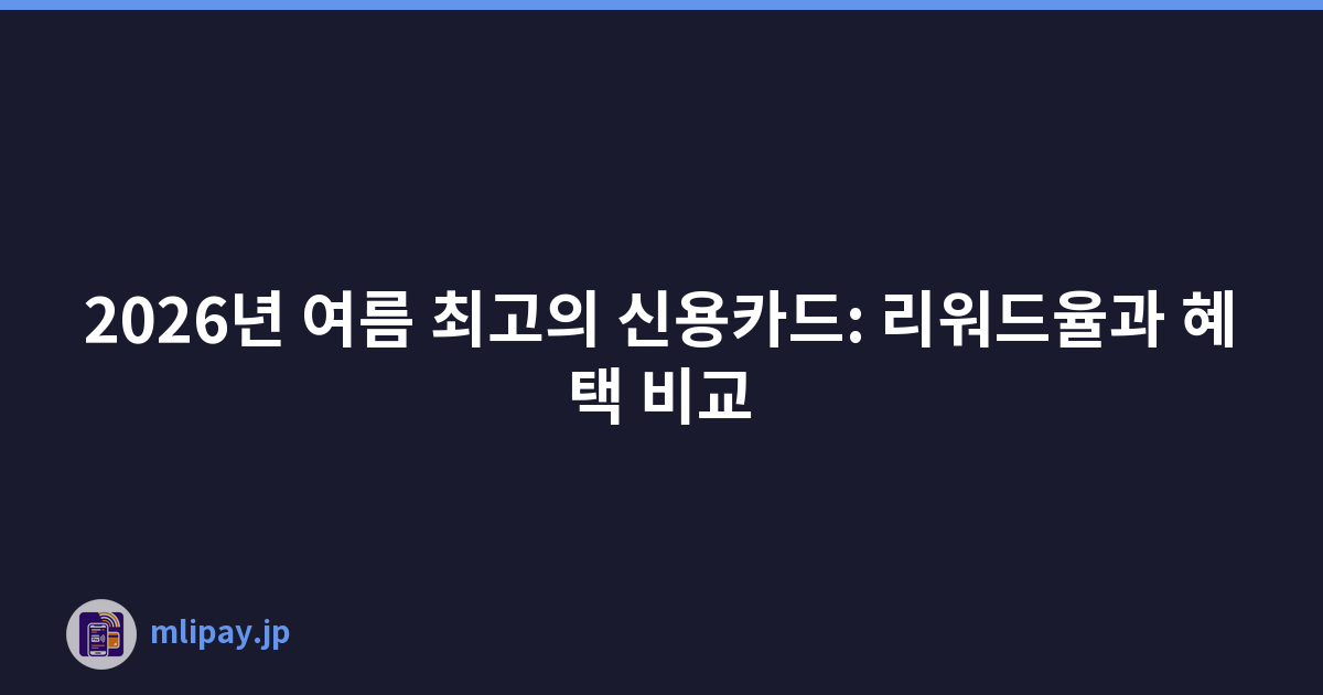 2026년 여름 최고의 신용카드: 리워드율과 혜택 비교
