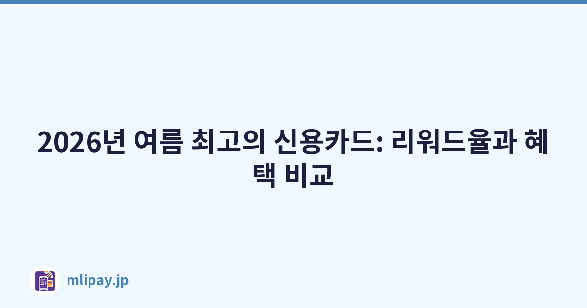 2026년 여름 최고의 신용카드: 리워드율과 혜택 비교