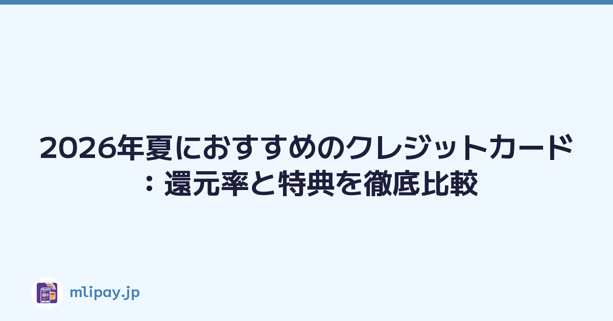 2026年夏におすすめのクレジットカード：還元率と特典を徹底比較