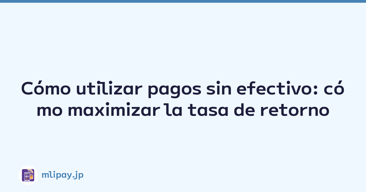 Cómo utilizar pagos sin efectivo: cómo maximizar la tasa de retorno