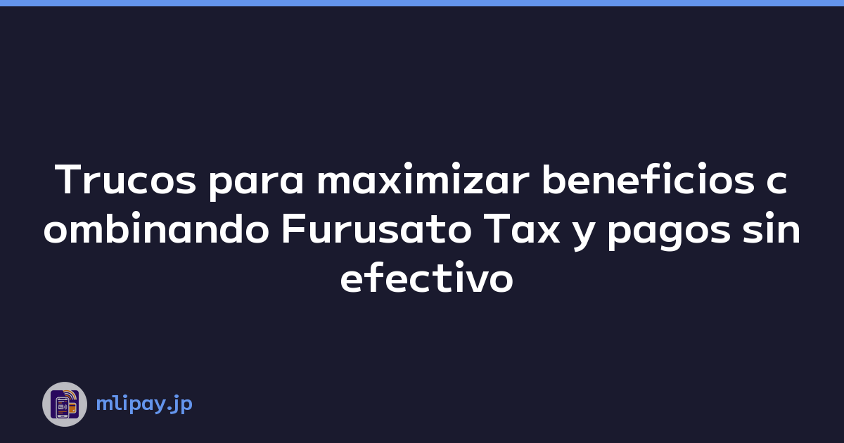 Trucos para maximizar beneficios combinando Furusato Tax y pagos sin efectivo