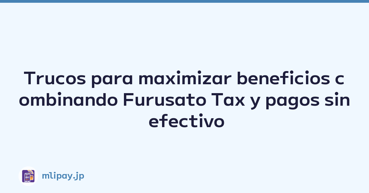 Trucos para maximizar beneficios combinando Furusato Tax y pagos sin efectivo