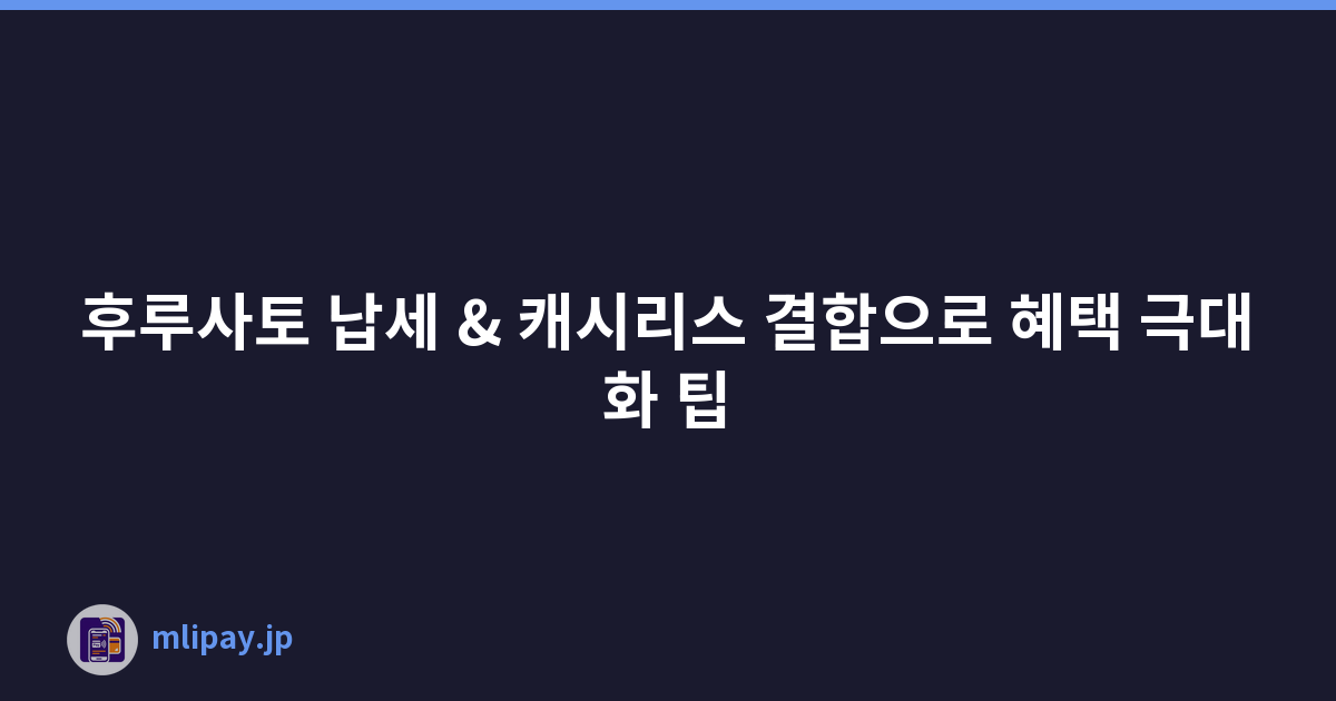 후루사토 납세 & 캐시리스 결합으로 혜택 극대화 팁