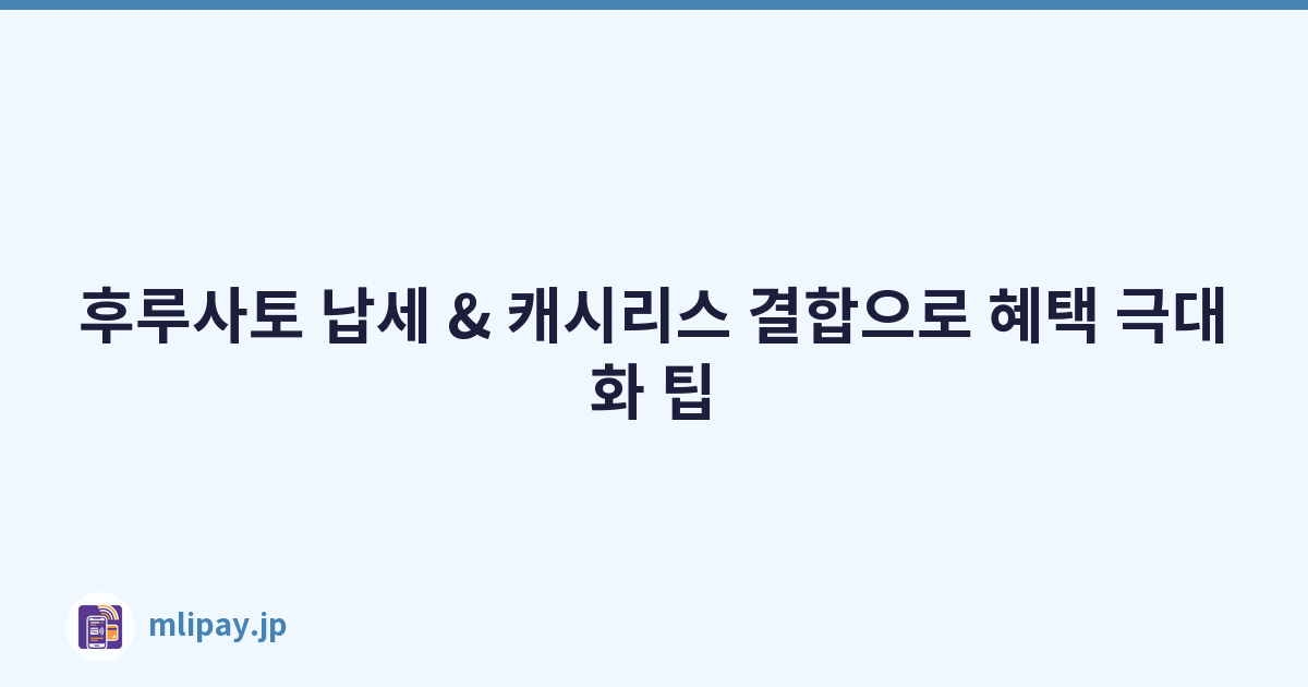 후루사토 납세 & 캐시리스 결합으로 혜택 극대화 팁