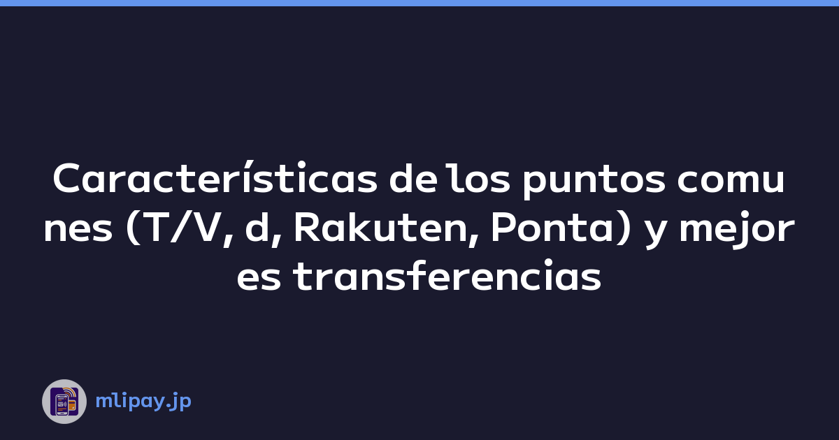 Características de los puntos comunes (T/V, d, Rakuten, Ponta) y mejores transferencias