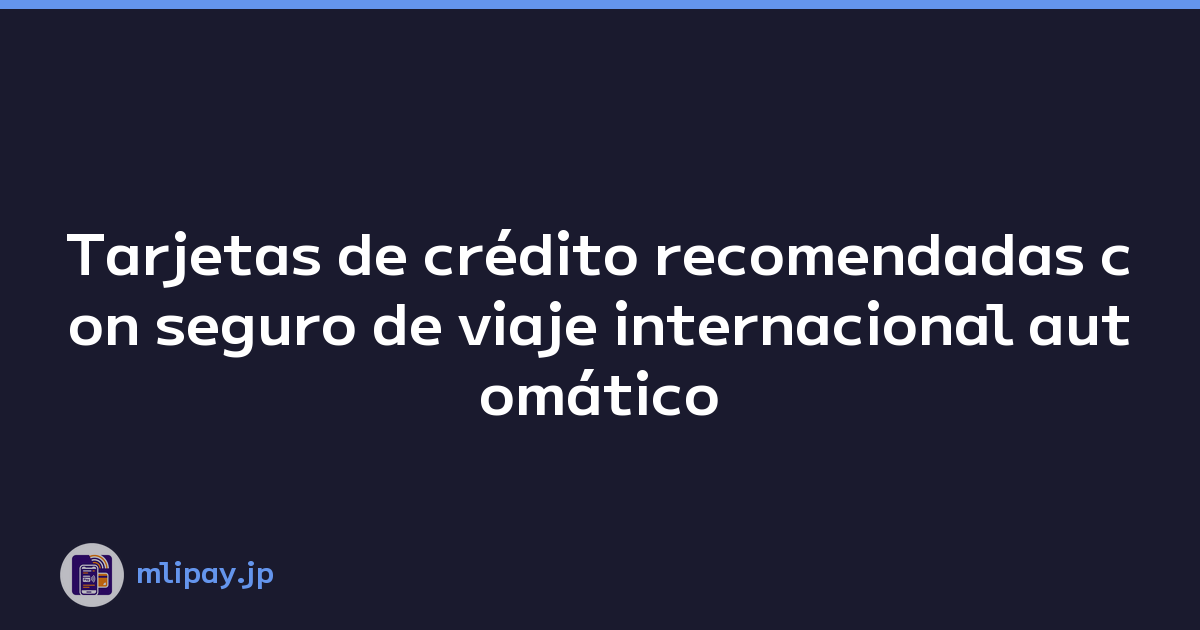 Tarjetas de crédito recomendadas con seguro de viaje internacional automático
