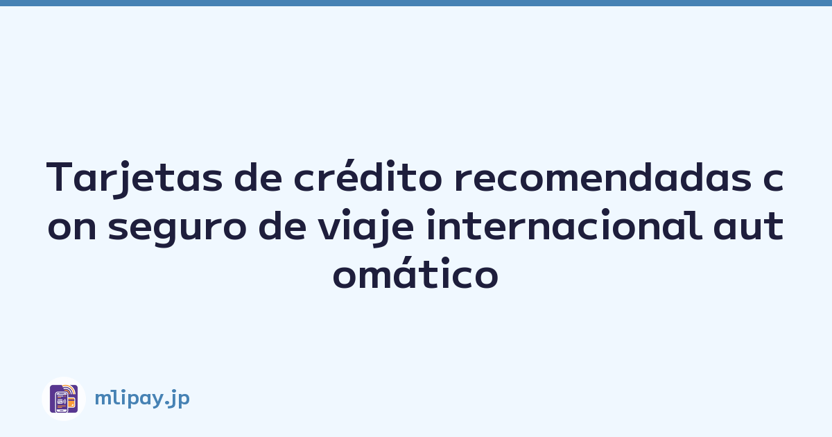 Tarjetas de crédito recomendadas con seguro de viaje internacional automático