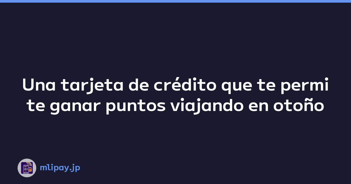 Una tarjeta de crédito que te permite ganar puntos viajando en otoño
