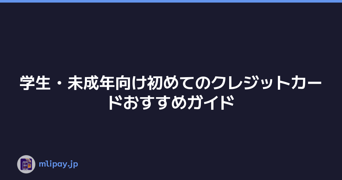 学生・未成年向け初めてのクレジットカードおすすめガイド