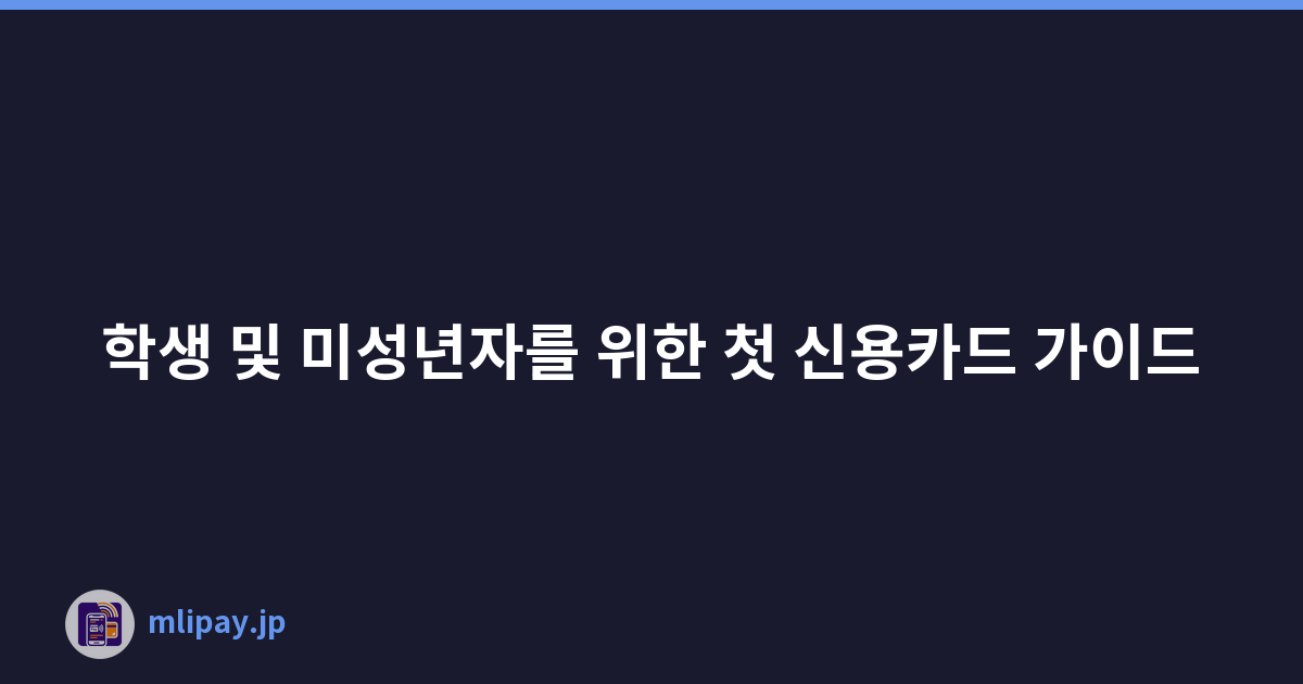 학생 및 미성년자를 위한 첫 신용카드 가이드