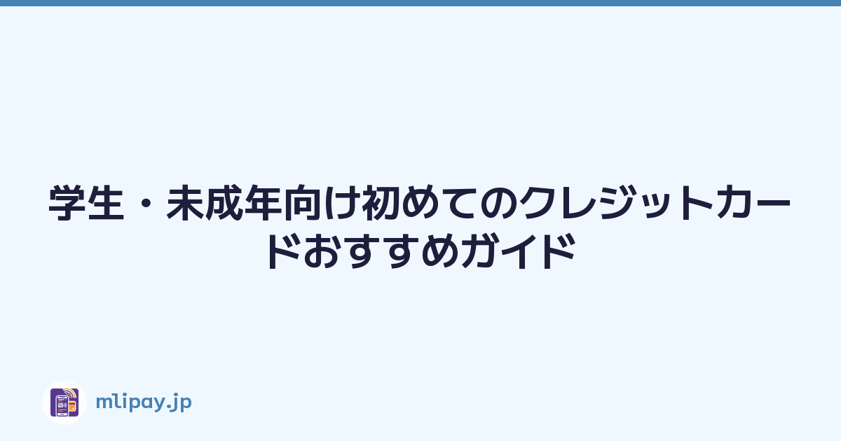 学生・未成年向け初めてのクレジットカードおすすめガイド