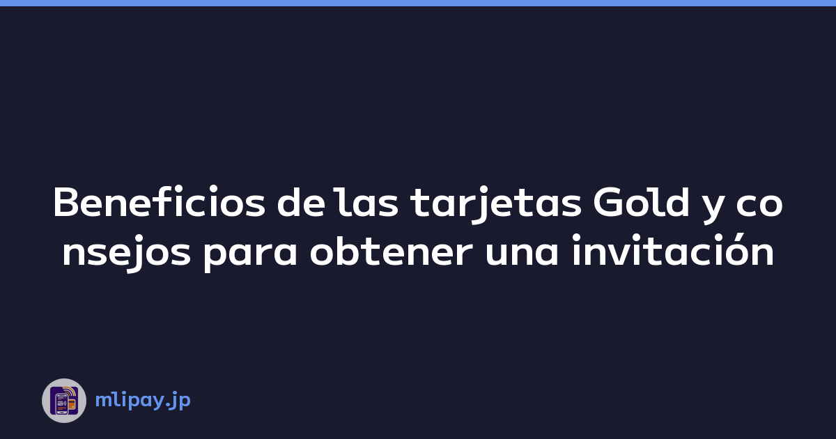 Beneficios de las tarjetas Gold y consejos para obtener una invitación