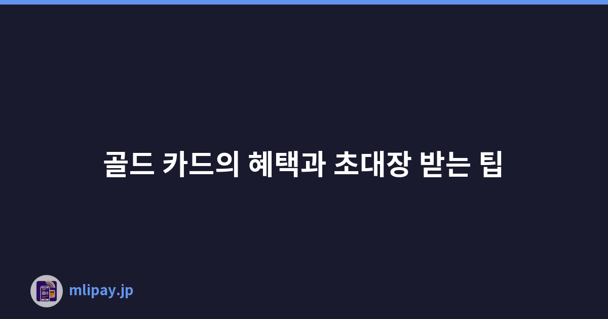 골드 카드의 혜택과 초대장 받는 팁