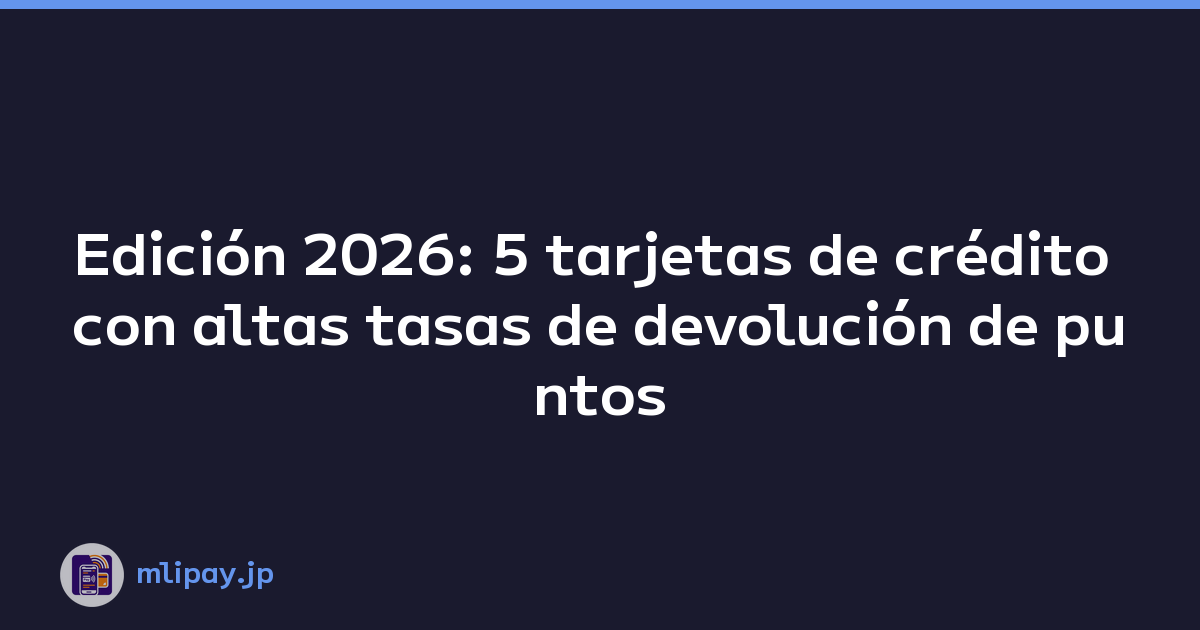 Edición 2026: 5 tarjetas de crédito con altas tasas de devolución de puntos