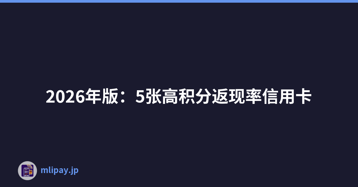 2026年版：5张高积分返现率信用卡
