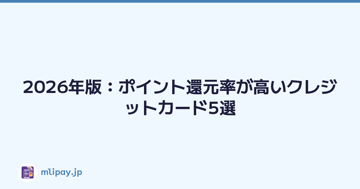 2026年版：ポイント還元率が高いクレジットカード5選