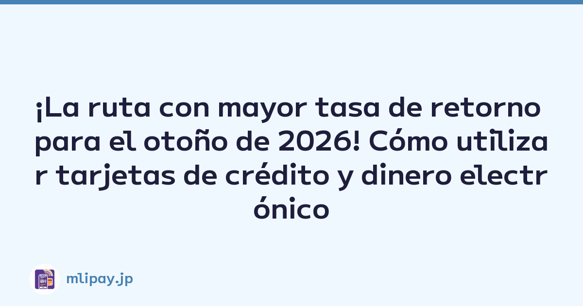 ¡La ruta con mayor tasa de retorno para el otoño de 2026! Cómo utilizar tarjetas de crédito y dinero electrónico