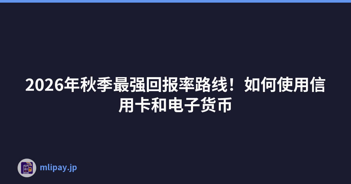 2026年秋季最强回报率路线！如何使用信用卡和电子货币