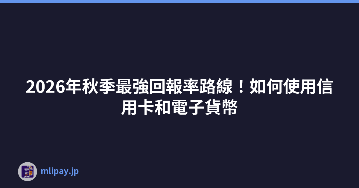 2026年秋季最強回報率路線！如何使用信用卡和電子貨幣
