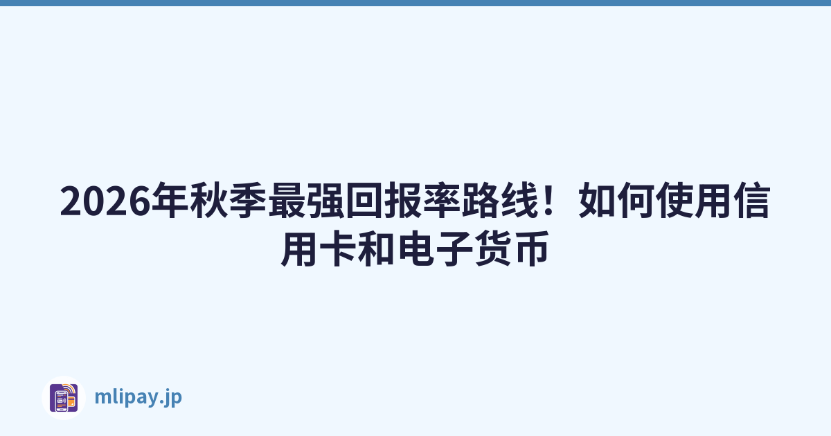 2026年秋季最强回报率路线！如何使用信用卡和电子货币