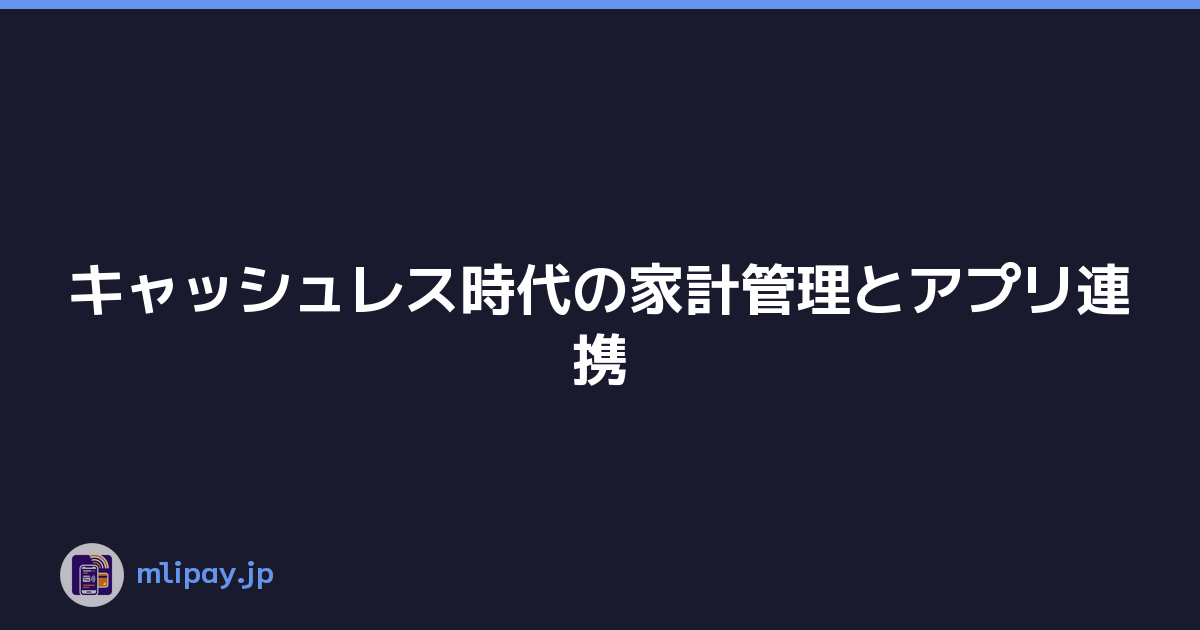 キャッシュレス時代の家計管理とアプリ連携