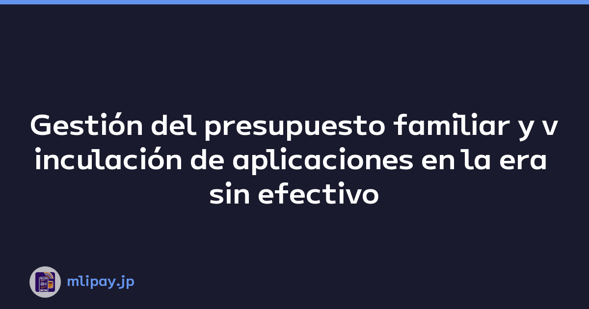 Gestión del presupuesto familiar y vinculación de aplicaciones en la era sin efectivo