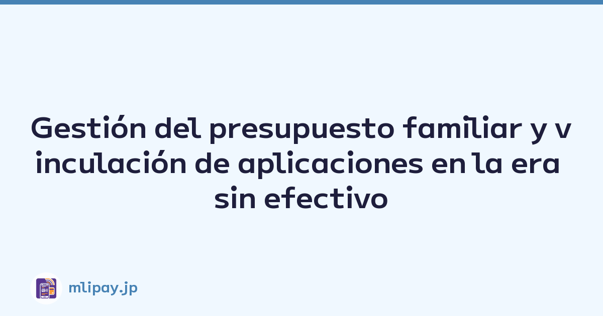 Gestión del presupuesto familiar y vinculación de aplicaciones en la era sin efectivo