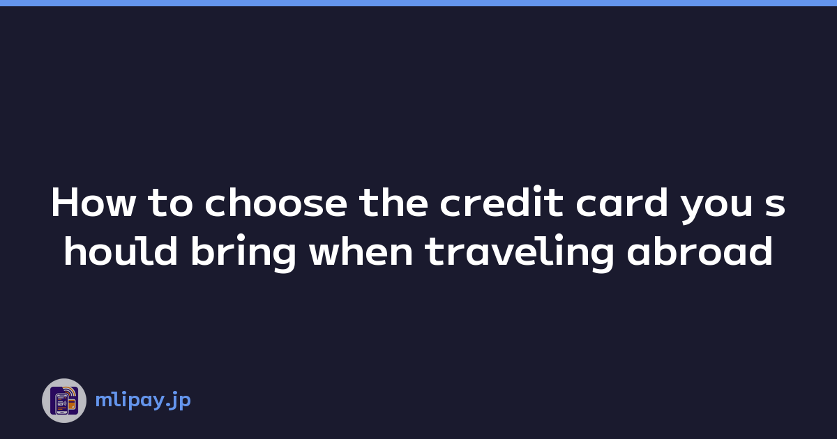 How to choose the credit card you should bring when traveling abroad