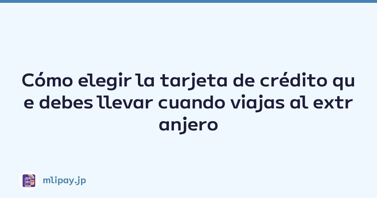 Cómo elegir la tarjeta de crédito que debes llevar cuando viajas al extranjero