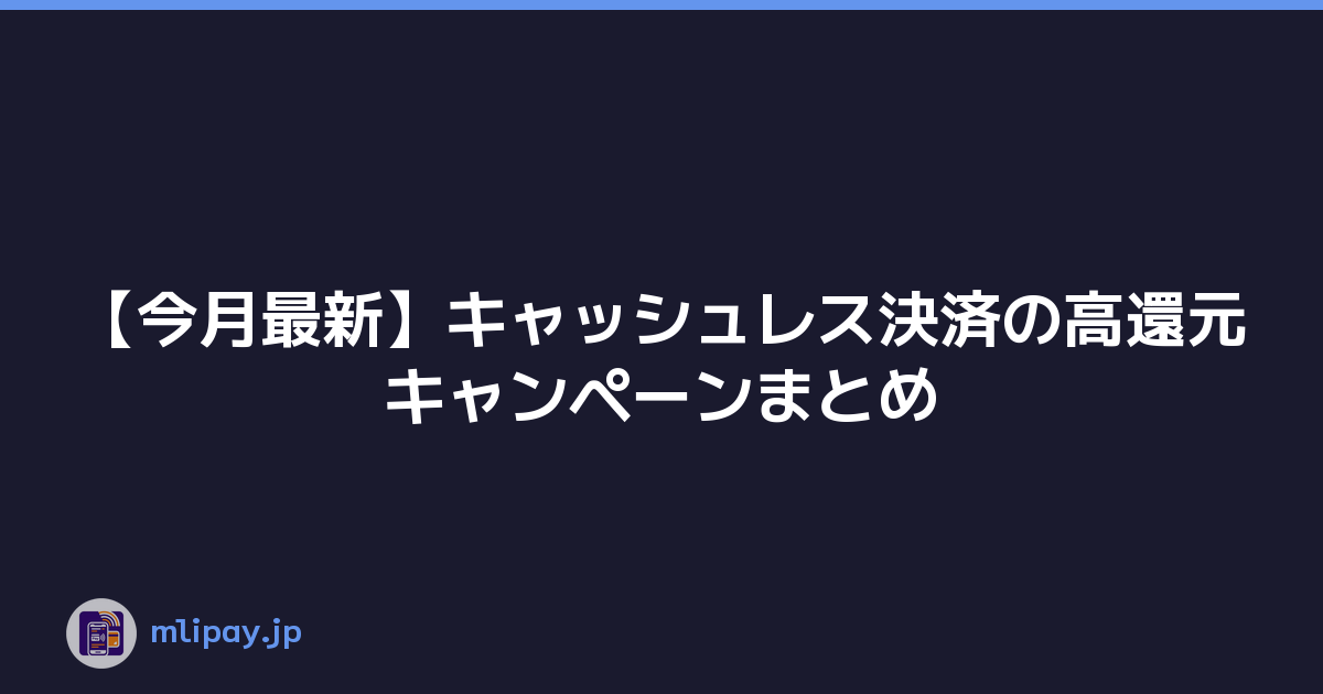 【今月最新】キャッシュレス決済の高還元キャンペーンまとめ