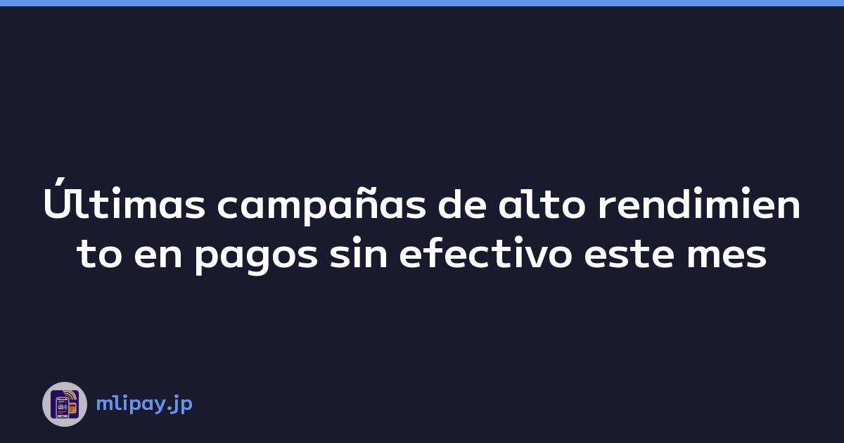 Últimas campañas de alto rendimiento en pagos sin efectivo este mes