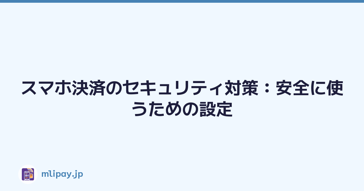 スマホ決済のセキュリティ対策：安全に使うための設定