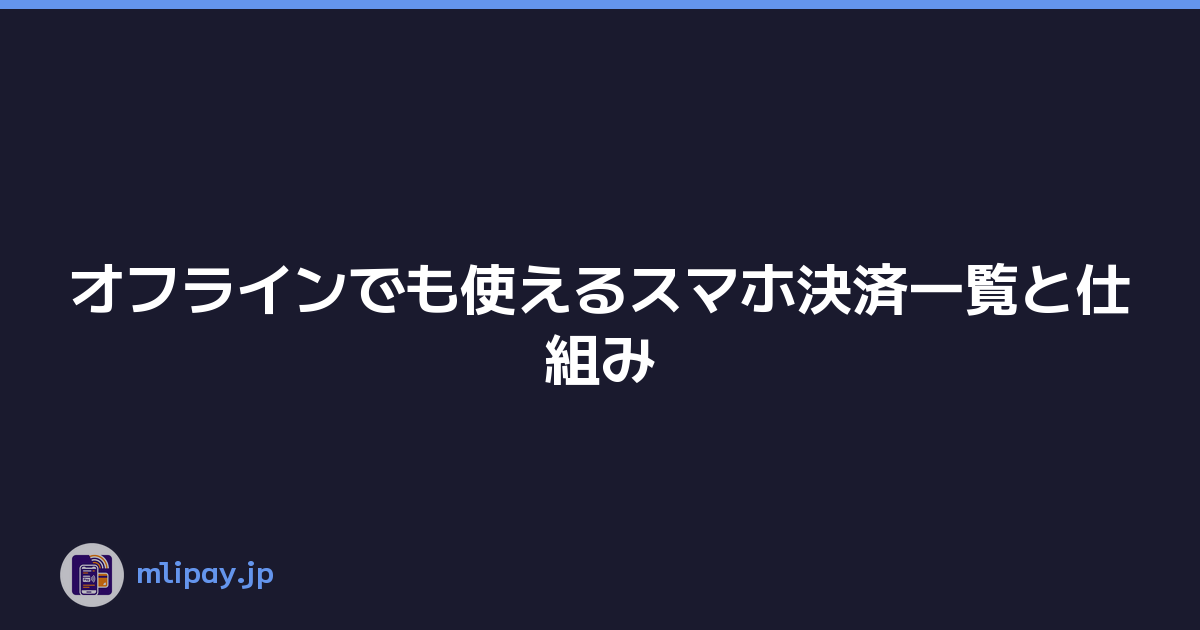オフラインでも使えるスマホ決済一覧と仕組み