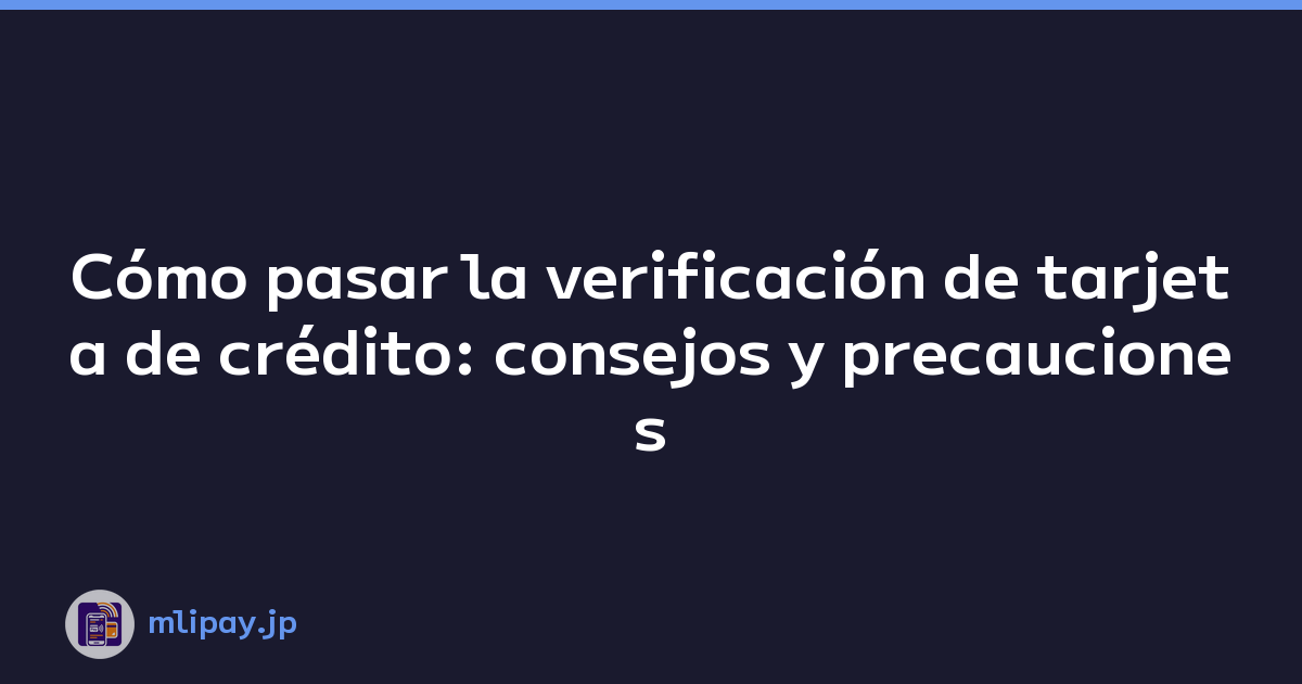 Cómo pasar la verificación de tarjeta de crédito: consejos y precauciones