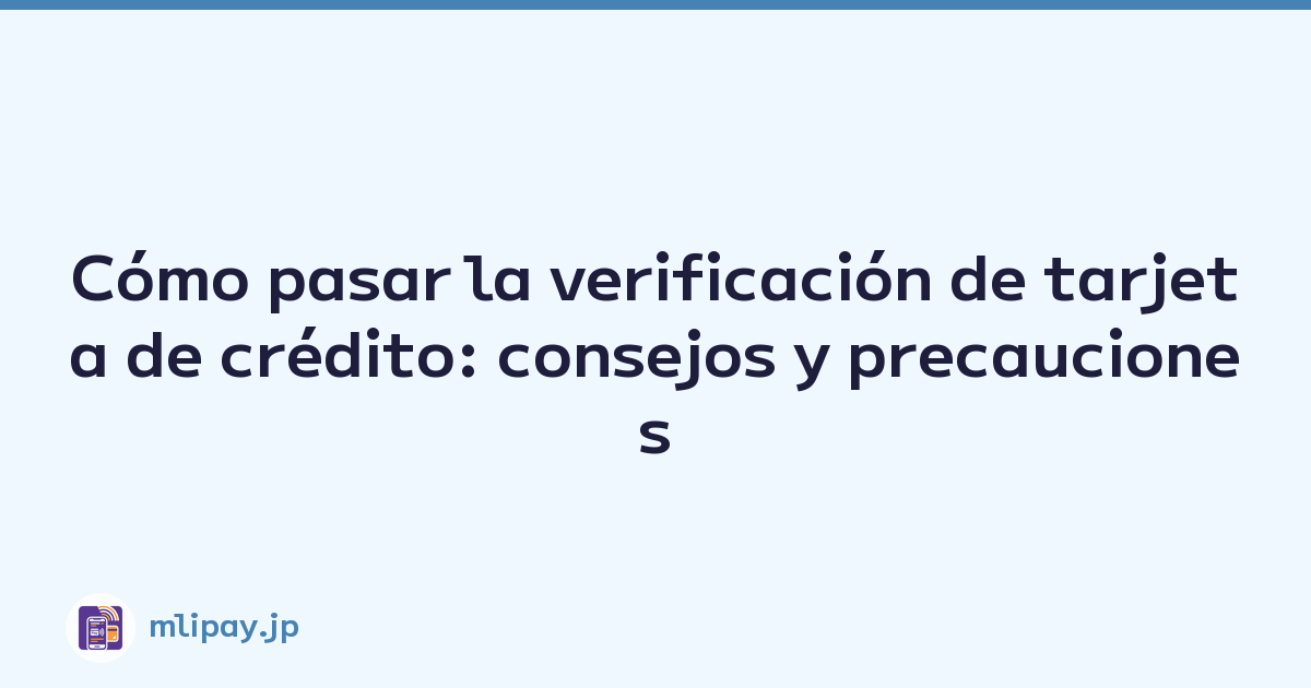 Cómo pasar la verificación de tarjeta de crédito: consejos y precauciones