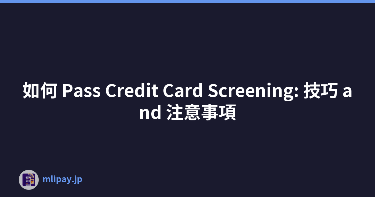 如何 Pass Credit Card Screening: 技巧 and 注意事項