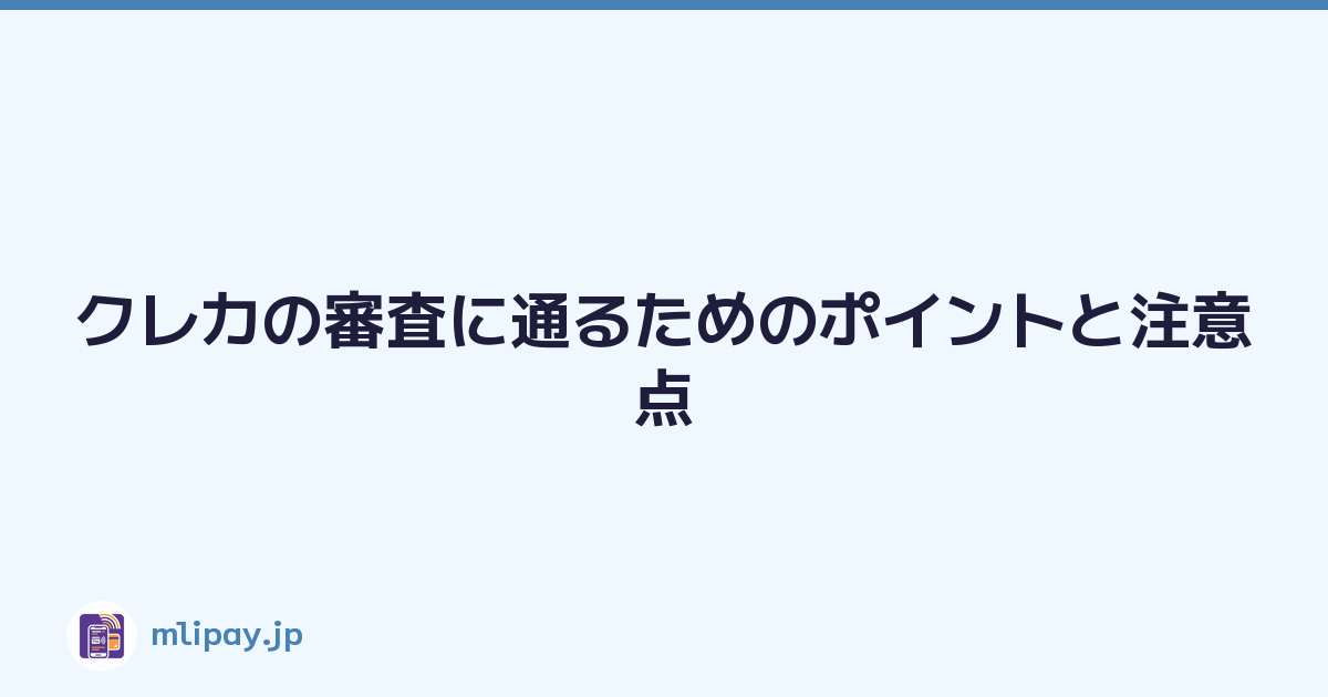 クレカの審査に通るためのポイントと注意点