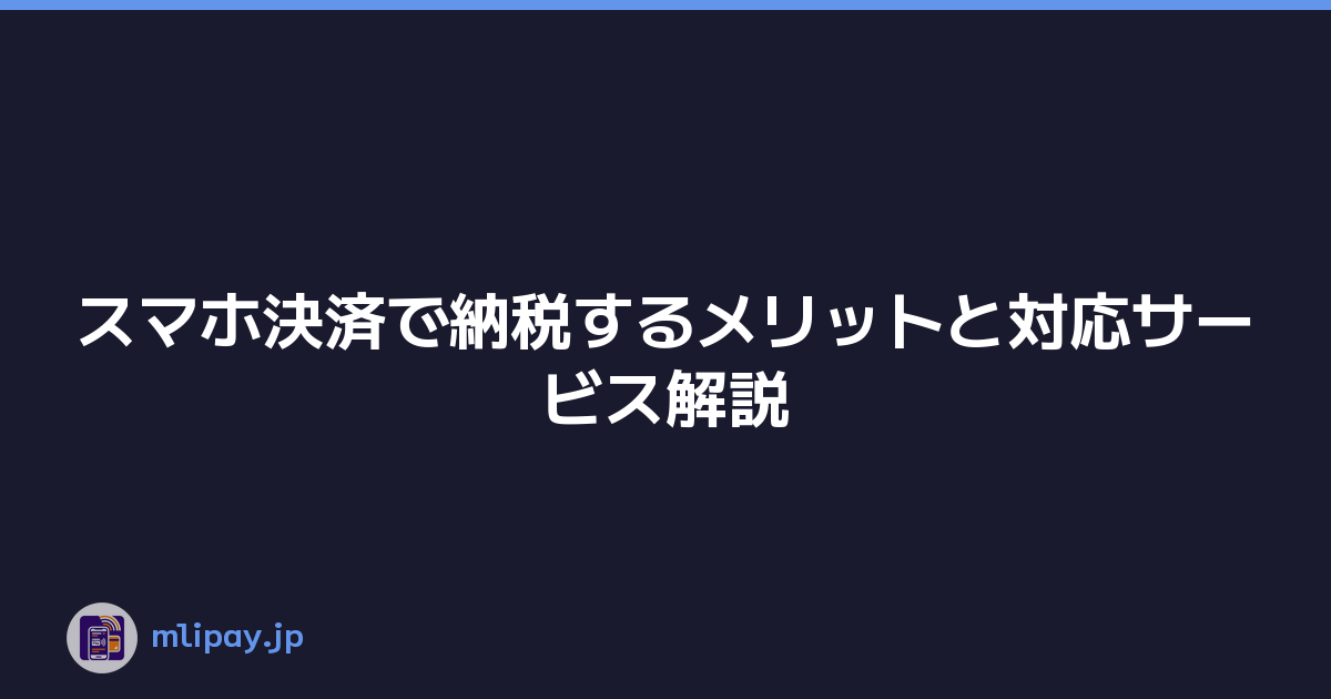 スマホ決済で納税するメリットと対応サービス解説
