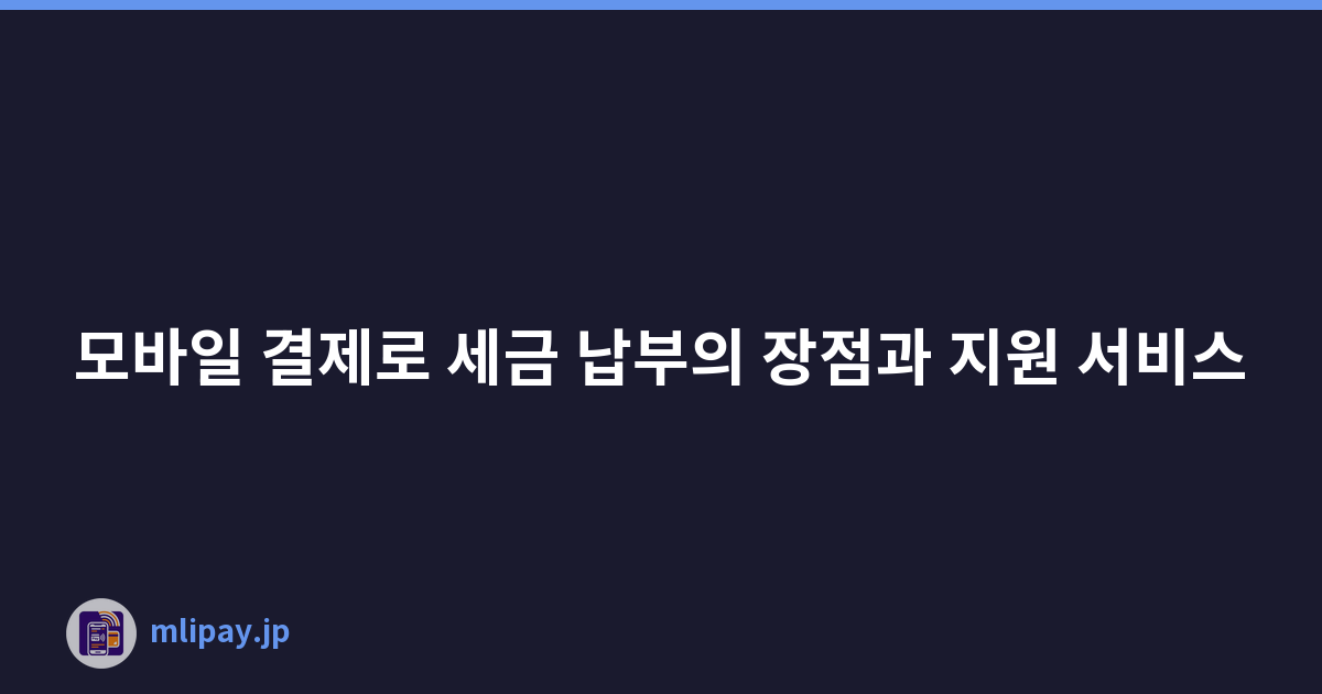 모바일 결제로 세금 납부의 장점과 지원 서비스