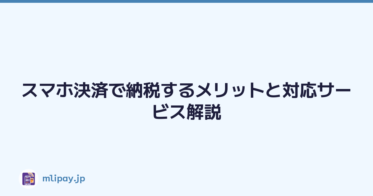 スマホ決済で納税するメリットと対応サービス解説