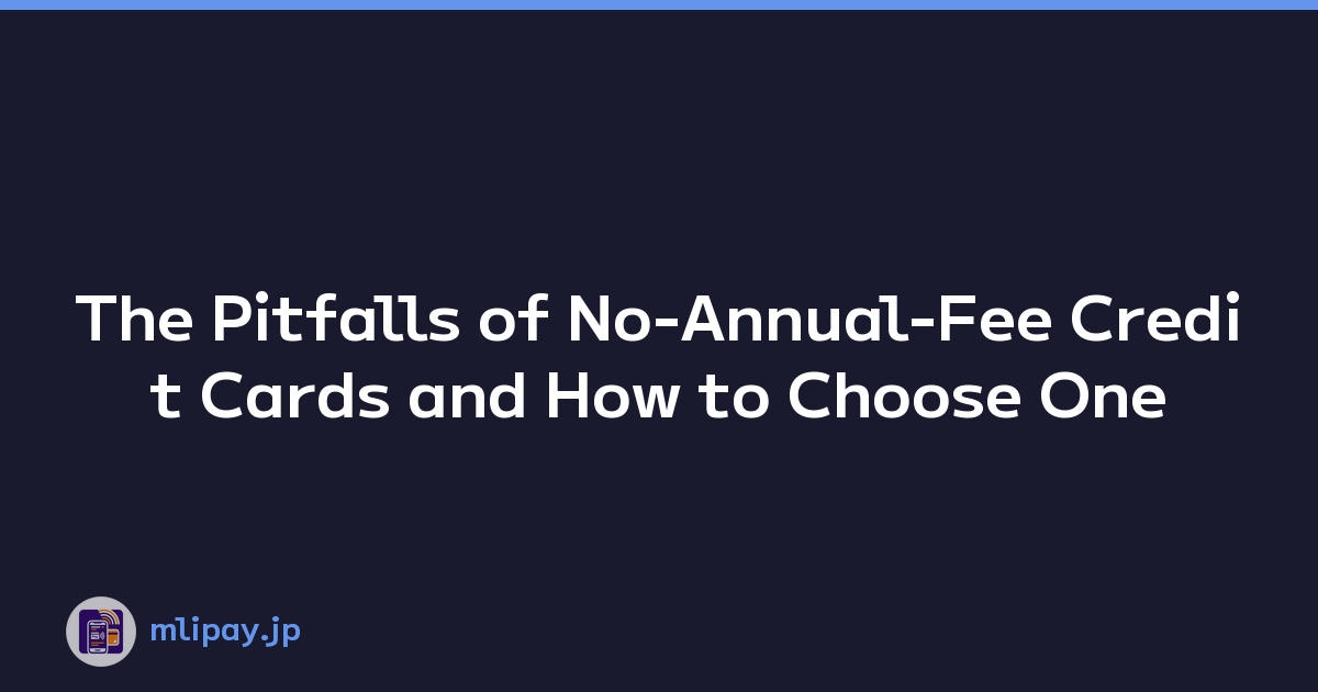 The Pitfalls of No-Annual-Fee Credit Cards and How to Choose One