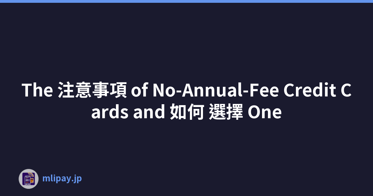 The 注意事項 of No-Annual-Fee Credit Cards and 如何 選擇 One